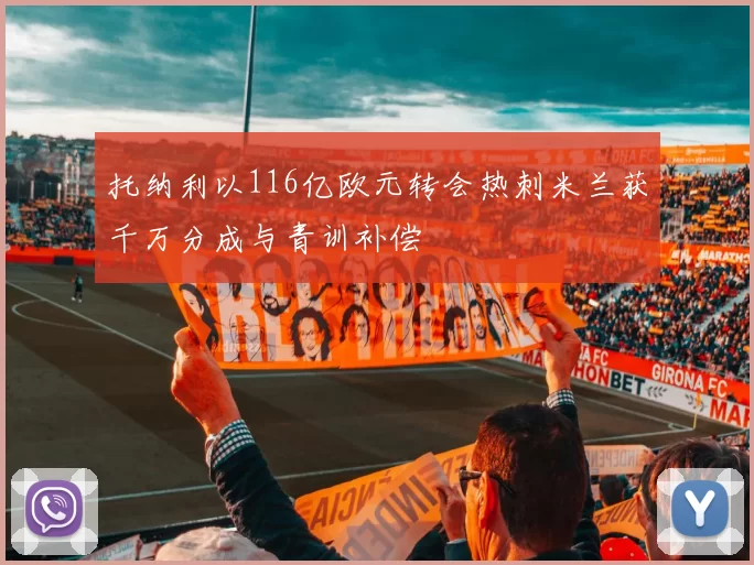 托纳利以116亿欧元转会热刺米兰获千万分成与青训补偿